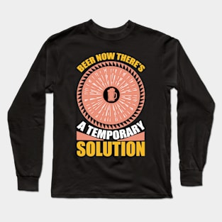 Beer Now There's a Temporary Solution T Shirt For Women Men Long Sleeve T-Shirt